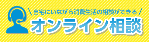 自宅にいながら消費生活の相談ができる　オンライン相談