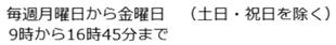 毎週月曜日から金曜日（土曜日・日曜日・祝日を除く）9時から16時45分まで